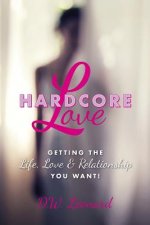 Hardcore Love: Getting the Life, Love & Relationship You Want!