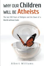 Why Our Children Will Be Atheists: The Last 100 Years of Religion, and the Dawn of a World without Gods