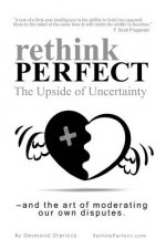 Rethink Perfect - The Upside of Uncertainty: - and the art of moderating our own disputes