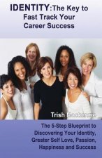 Identity: The Key to Fast Track Your Career Success: The 5-Step Blueprint to Discovering Your Identity, Greater Self Love, Passi