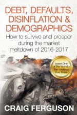 Debt, Defaults, Disinflation & Demographics: Debt, Defaults, Disinflation & Demographics: How to survive and prosper during the market meltdown of 201