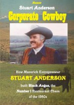 Corporate Cowboy: How Maverick Entrepreneur Stuart Anderson built Black Angus, the Number 1 Restaurant Chain of the 1980s