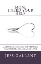 Mom, I Need Your Help: A Story of Love and Bent Spoons; Heartbreak, Healing, and Hope