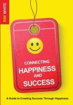 Connecting Happiness and Success: Guide to Creating Success Through Happiness