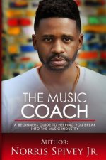 The Music Coach: A Beginners Guide to helping you Break into the Music Industry