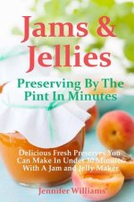 Jams and Jellies: Preserving By The Pint In Minutes: Delicious Fresh Preserves You Can Make In Under 30 Minutes With A Jam and Jelly Mak