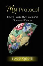 My Protocol: How I Broke the Rules and Survived Cancer