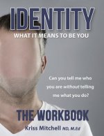 Identity: What It Means To Be You - The Workbook: Can You Tell Me Who You Are Without Telling Me What You Do?