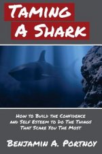 Taming a Shark: How to Build the Confidence and Self Esteem to Do the Things that Scare You The Most