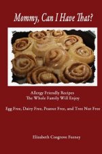 Mommy, Can I Have That?: Allergy Friendly Recipes The Whole Family Will Enjoy. Egg Free, Dairy Free, Peanut Free, Tree Nut Free
