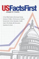 USFactsFirst: A Fact-Filled Guide to the Issues Facing America in Politics, The Economy, Finance, Government, Crime, Education, Heal