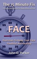 The 15 Minute Fix: FACE: Exercises To Keep Your Face Youthful and Healthy