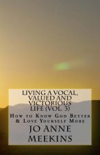 How To Know God Better & Love Yourself More: Living a Vocal, Valued & Victorious Life
