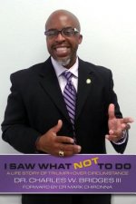 I Saw What Not To Do: Chronicling a Life Journey of Triumph Over Circumstance