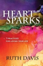 Heart Sparks: 7 Practices For Loving Your Life