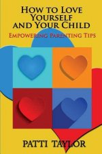 How To Love Yourself and Your Child: Empowering Parenting Tips
