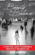 Beauty In Balance: A Practical Guide to Achieving a Beautifully Balanced Life