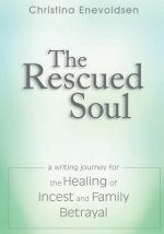 The Rescued Soul: The Writing Journey for the Healing of Incest and Family Betrayal