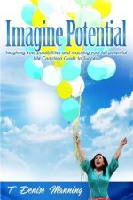 Imagine Potential: Imagining Your Possibilities and Reaching Your Full Potential, a Life Coaching Guide to Success