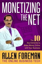 Monetizing the Net: The 10 Key Elements to Make Money Online with Your Business