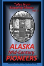 Tales from Sleeping Moose Vol. 1: Alaska Mid-Century Pioneers