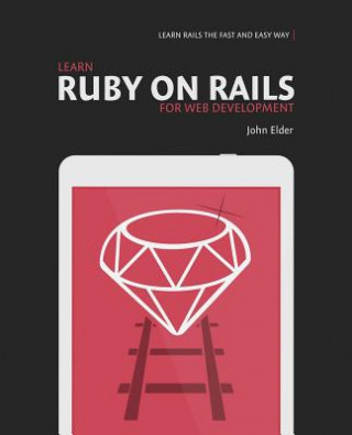 Learn Ruby On Rails For Web Development: Learn Rails The Fast And Easy Way!