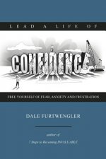 Lead a life of CONFIDENCE: Free yourself of fear, anxiety and frustration