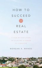 How to Succeed in Real Estate: A Step-By-Step Guide to Starting a Career as a Realtor
