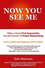 Now You See Me - Make a Great First Impression - Use Secrets of Power Networking: For More Clients, More Referrals and More Friends