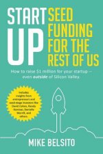 Startup Seed Funding for the Rest of Us: How to Raise $1 Million For Your Startup - Even Outside of Silicon Valley