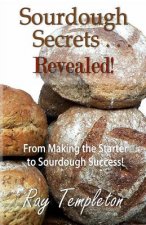 Sourdough Secrets... Revealed!: From Making the Starter to Sourdough Success