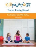 Kid Power Yoga Teacher Training Manual: Teaching Kids to Go With the Flow