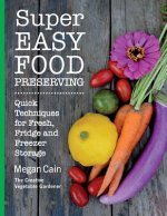 Super Easy Food Preserving: Quick Techniques for Fresh, Fridge and Freezer Storage