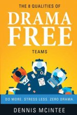 The 8 Qualities Of Drama Free Teams: Do More. Stress Less. Zero Drama.