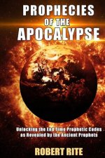Prophecies of the Apocalypse: Unlocking the End Time Prophetic Codes as Revealed by the Ancient Prophets