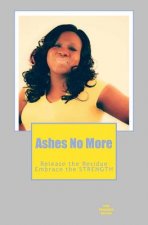 Ashes No More: Releasing the residue....and Embracing the strength