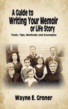 A Guide to Writing Your Memoir or Life Story: Tools, Tips, Methods, and Examples