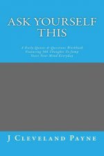 Ask Yourself This: A Daily Quotes & Questions Workbook Featuring 366 Thoughts To Jump Start Your Mind Everyday