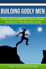 Building Godly Men: You can eliminate all your wordly problems now.