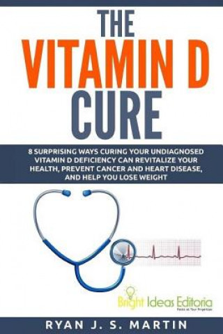 The Vitamin D Cure: 8 Surprising Ways Curing Your Undiagnosed Vitamin D Deficiency Can Revitalize Your Health, Prevent Cancer and Heart Di (Ryan