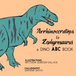 Arrhinosaurus to Zephyrosaurus: A Dino ABC Book