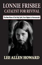 Lonnie Frisbee: Catalyst for Revival: The New Move of the Holy Spirit, from Hippies to Homosexuals