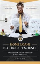 Home Loans Not Rocket Science: Your First Time Home Buyers Guide: For Texas Residents