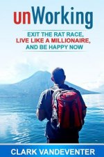 unWorking: Exit the Rat Race, Live Like a Millionaire, and Be Happy Now