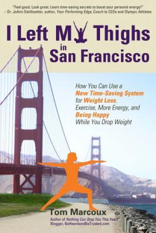 I Left My Thighs in San Francisco: How You Can Use a New Time-Saving System for Weight Loss, Exercise, More Energy, and Being Happy While You Drop Wei