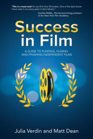 Success in Film: A Guide to Funding, Filming and Finishing Independent Films