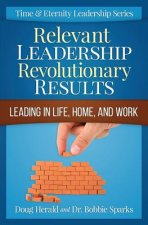 Relevant Leadership Revolutionary Results: Leading in Life, Home, and Work