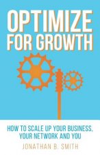 Optimize for Growth: How to Scale Up Your Business, Your Network and You