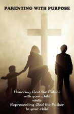 Parenting with Purpose: Honoring God the Father with your child while representing God the Father to your child