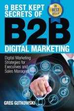 9 Best Kept Secrets of B2B Digital Marketing: Digital Marketing Strategies for Executives and Sales Managers